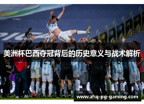 美洲杯巴西夺冠背后的历史意义与战术解析