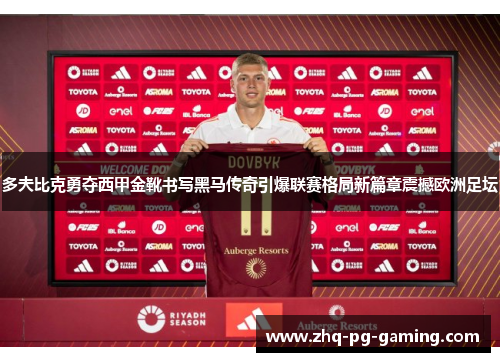 多夫比克勇夺西甲金靴书写黑马传奇引爆联赛格局新篇章震撼欧洲足坛