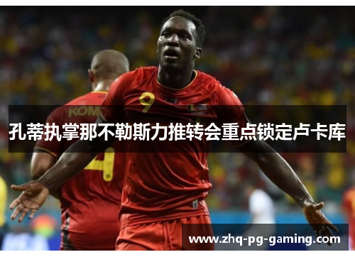 孔蒂执掌那不勒斯力推转会重点锁定卢卡库